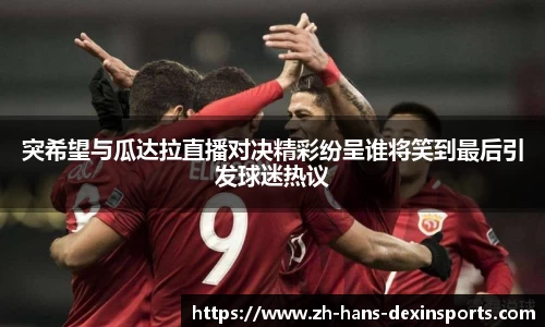 突希望与瓜达拉直播对决精彩纷呈谁将笑到最后引发球迷热议