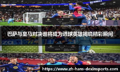 巴萨与皇马对决谁将成为进球英雄揭晓精彩瞬间